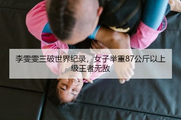李雯雯三破世界纪录，女子举重87公斤以上级王者无敌