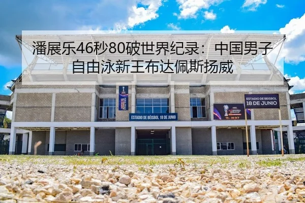 潘展乐46秒80破世界纪录：中国男子自由泳新王布达佩斯扬威
